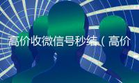 高价收微信号秒结（高价收微信号秒结联系）